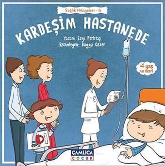 Kardeşim Hastanede-Sağlık Hikayeleri 6 - Ezgi Perktaş - Çamlıca Çocuk Yayınları