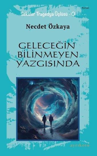 Geleceğin Bilinmeyen Yazgısında - Seküler Tragedya Üçlüsü - O - Necdet Özkaya - Ayrıkotu Yayınları