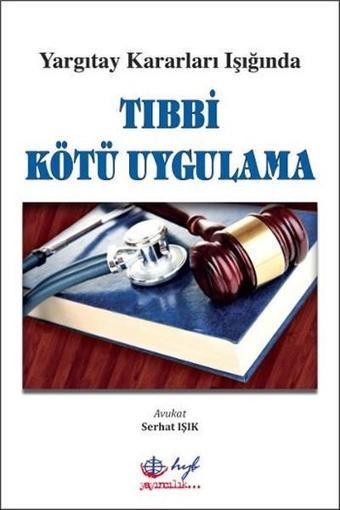 Yargıtay Kararları Işığında Tıbbi Kötü Uygulama - Serhat Işık - HYB Yayıncılık