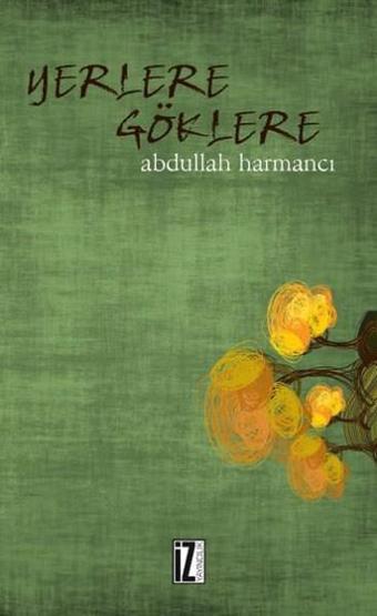 Yerlere Göklere - Abdullah Harmancı - İz Yayıncılık