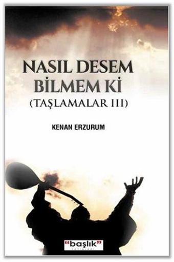 Nasıl Desem Bilmem Ki - Kenan Erzurum - Başlık Yayınları