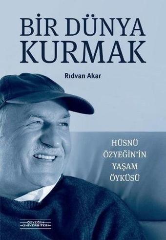 Bir Dünya Kurmak-Hüsnü Özyeğinin Yaşam Öyküsü - Rıdvan Akar - Özyeğin Üniversitesi