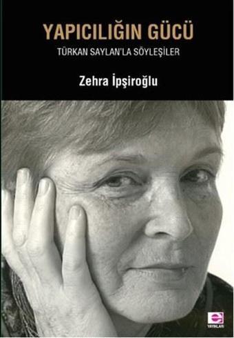 Yapıcılığın Gücü-Türkan Saylan'la Söyleşiler - Zehra İpşiroğlu - E Yayınları