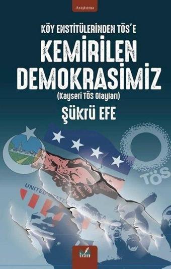 Köy Enstitülerinden TÖS'e Kemirilen Demokrasimiz (Kayseri TÖS Olayları) - Şükrü Efe - İzan Yayıncılık