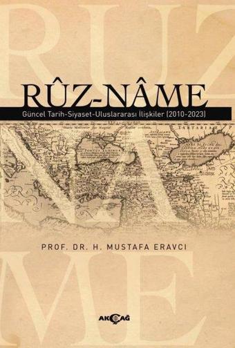 Ruz-Name: Güncel Tarih - Siyaset - Uluslararası İlişkiler (2010 - 2023) - H. Mustafa Eravcı - Akçağ Yayınları