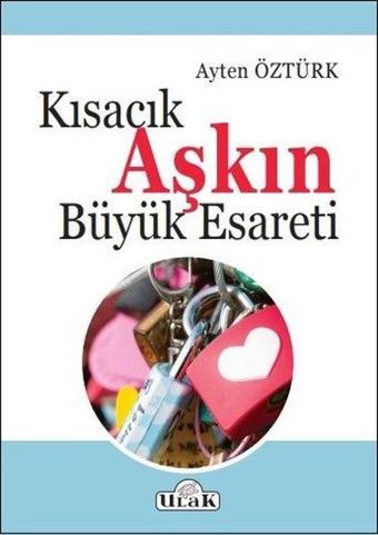 Kısacık Aşkın Büyük Esareti - Ayten Öztürk - Ulak Yayıncılık