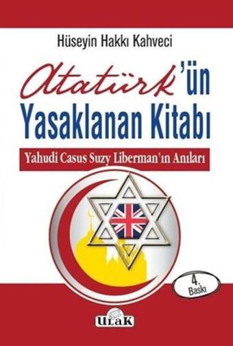 Atatürk'ün Yasaklanan Kitabı-Yahudi Casus Suzy Liberman'ın Anıları - Hüseyin Hakkı Kahveci - Ulak Yayıncılık