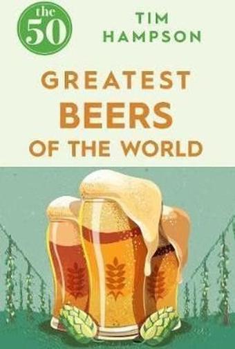 The 50 Greatest Beers of the World - Tim Hampson - Icon Books