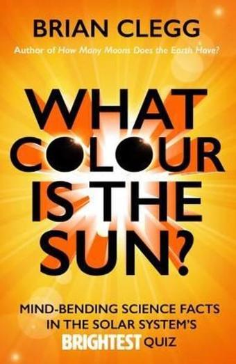 What Colour is the Sun?: Mind-Bending Science Facts in the Solar System's Brightest Quiz - Brian Clegg - Icon Books