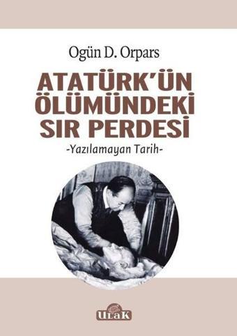 Atatürkün Ölümündeki Sır Perdesi - Ogün D. Orpars - Ulak Yayıncılık