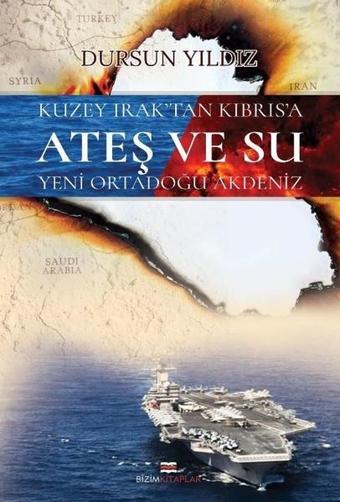 Kuzey Irak'tan Kıbrıs'a Ateş ve Su Yeni Ortadoğu Akdeniz - Dursun Yıldız - Bizim Kitaplar