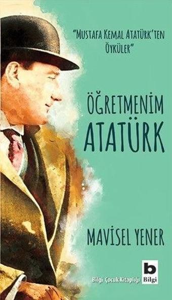 Öğretmenim Atatürk - Mavisel Yener - Bilgi Yayınevi