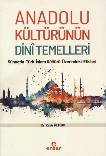 Anadolu Kültürünün Dini Temelleri - Sünnetin Türk - İslam Kültürü Üzerindeki Etkileri - Kadir Öztürk - Ensar Neşriyat