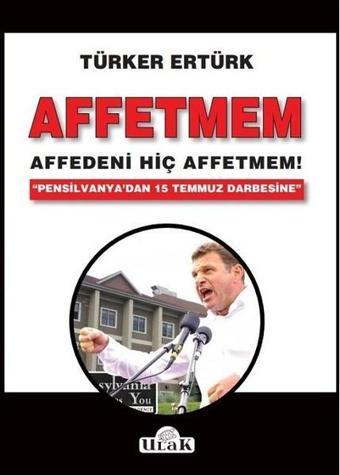 Affetmem-Affedeni Hiç Affetmem! - Türker Ertürk - Ulak Yayıncılık