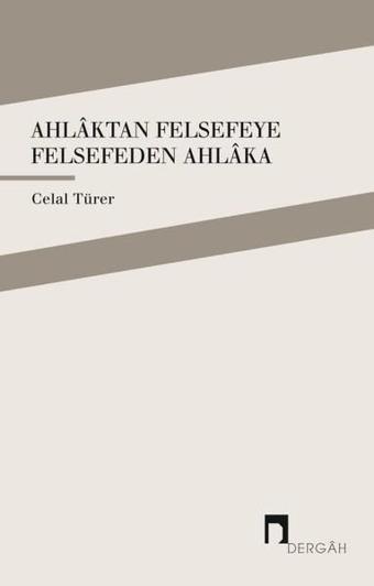 Ahlaktan Felsefeye Felsefeden Ahlaka - Celal Türer - Dergah Yayınları