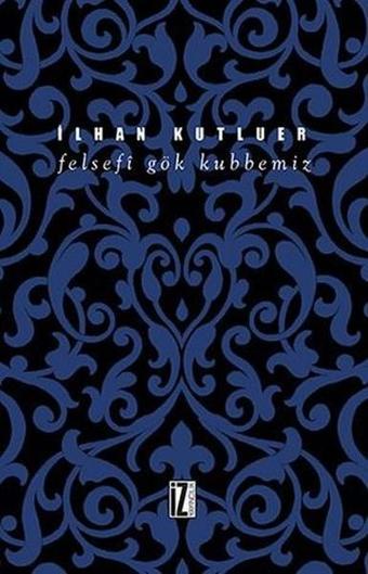 Felsefi Gök Kubbemiz - İlhan Kutluer - İz Yayıncılık