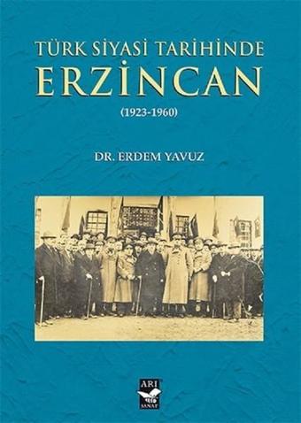Türk Siyasi Tarihinde Erzincan 1923-1960 - Erdem Yavuz - Arı Sanat Yayınevi