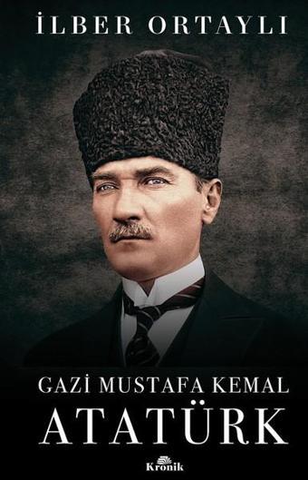 Gazi Mustafa Kemal Atatürk - İlber Ortaylı - Kronik Kitap