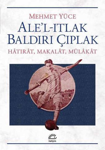 Ale'l-Itlak Baldırı Çıplak - Mehmet Yüce - İletişim Yayınları