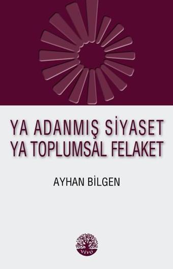 Ya Adanmış Siyaset Ya Toplumsal Felaket - Ayhan Bilgen - Vivo Yayınevi