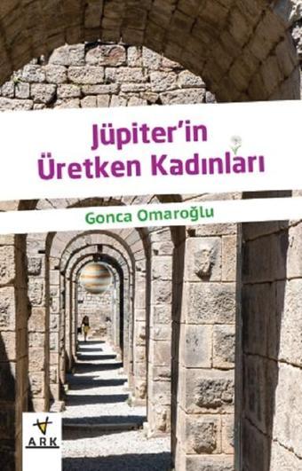 Jüpiterin Üretken Kadınları - Gonca Omaroğlu - Ark Kitapları