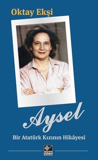 Aysel-Bir Atatürk Kızının Hikayesi - Oktay Ekşi - Kaynak Yayınları