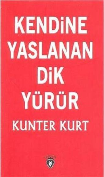 Kendine Yaslanan Dik Yürür - Kunter Kurt - Dorlion Yayınevi