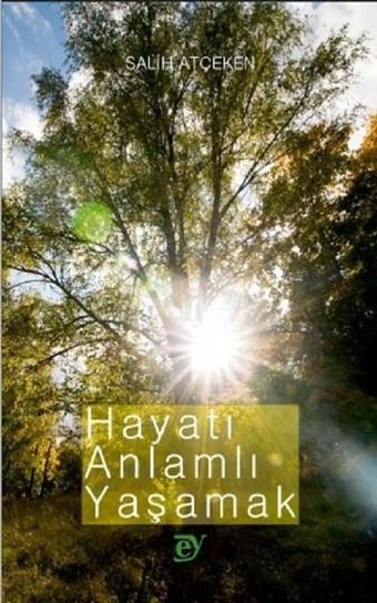 Hayatı Anlamlı Yaşamak - Salih Atçeken - Ey Yayınları