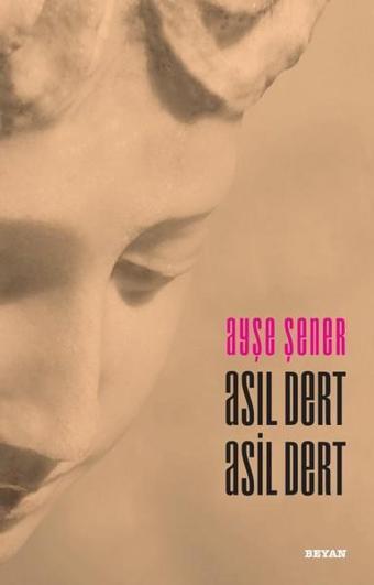 Asıl Dert Asil Dert - Ayşe Şener - Beyan Yayınları