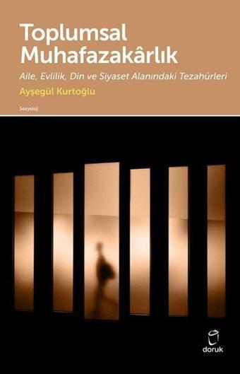 Toplumsal Muhafazakarlık-Aile Evlilik Din ve Siyaset Alanındaki Tezahürleri - Ayşegül Kurtoğlu - Doruk Yayınları