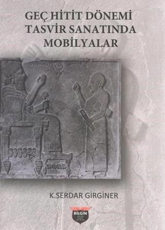 Geç Hitit Dönemi Tasvir Sanatında Mobilyalar - K. Serdar Girginer - Bilgin Kültür Sanat