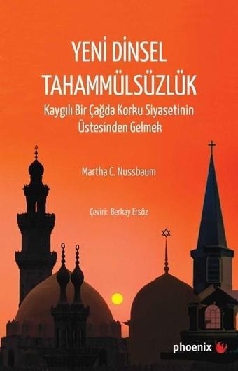 Yeni Dinsel Tahammülsüzlük-Kaygılı Bir Çağda Korku Siyasetinin Üstesinden Gelmek - Martha C. Nussbaum - Phoenix