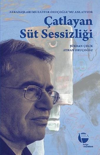 Çatlayan Süt Sessizliği-Arkadaşları Muzaffer Oruçoğlu'nu Anlatıyor - Muzaffer Oruçoğlu - Belge Yayınları