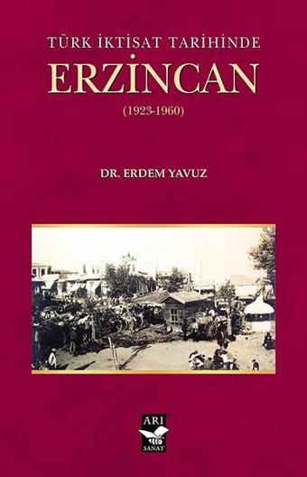 Türk İktisat Tarihined Erzincan 1923-1960 - Erdem Yavuz - Arı Sanat Yayınevi