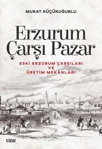 Erzurum Çarşı Pazar-Eski Erzurum Çarşıları ve Üretim Mekanları - Çizgi Kitabevi