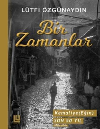 Bir Zamanlar-Kemaliye (Eğin) Son 50 Yılı - Lütfi Özgünaydın - Özgünaydın Yayınları