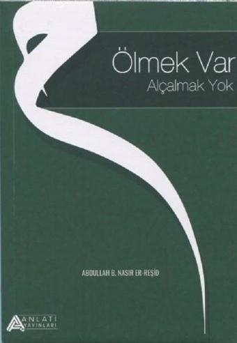 Ölmek Var Alçalmak Yok - Abdullah B. Nasır Er-Reşid - Anlatı Yayınları