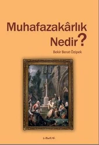 Muhafazakarlık Nedir? - Bekir Berat Özipek - Liberte