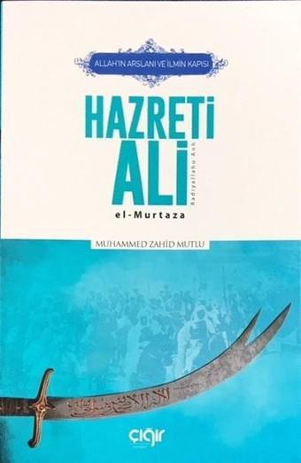 Allah'ın Arslanı ve İlmin Kapısı Hazreti Ali (R.A) El-Murtaza - Muhammed Zahid Mutlu - Çığır Yayınları