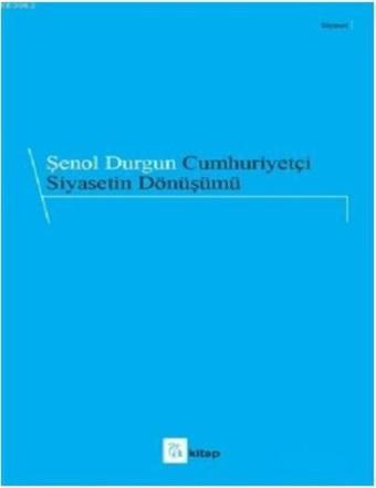 Cumhuriyetçi Siyasetin Dönüşümü - Şenol Durgun - A Kitap