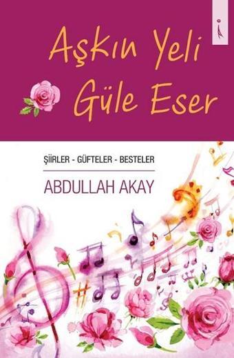 Aşkın Yeli Güle Eser - Abdullah Akay - İkinci Adam Yayınları