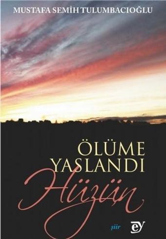 Ölüme Yaslandı Hüzün - Mustafa Semih Tulumbacıoğlu - Ey Yayınları