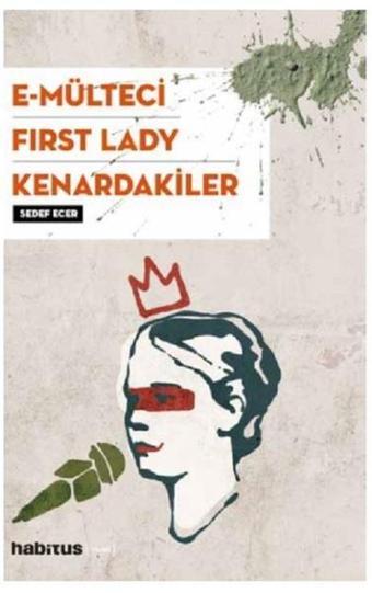 E-Mülteci-First Lady-Kenardakiler - Sedef Ecer - Habitus Kitap