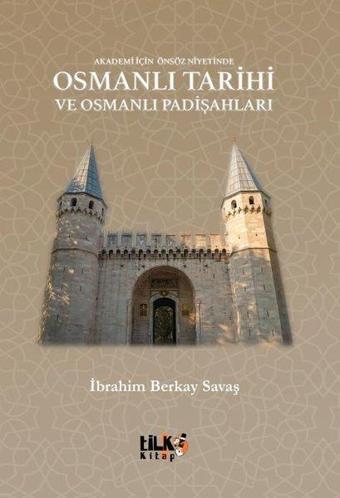 Osmanlı Tarihi ve Osmanlı Padişahları - Akademi İçin Önsöz Niyetinde - İbrahim Berkay Savaş - Tilki Kitap