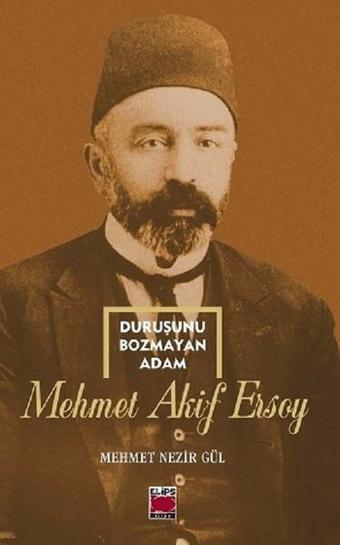 Duruşunu Bozmayan Adam-Mehmet Akif Ersoy - Mehmet Nezir Gül - Elips Kitapları