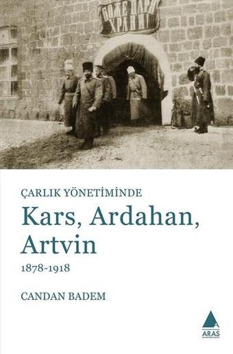 Çarlık Yönetiminde Kars Ardahan Artvin 1878-1918 - Candan Badem - Aras Yayıncılık