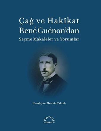 Çağ ve Hakikat Rene Guenon'dan Seçme Makaleler ve Yorumlar - Mustafa Tahralı - Kubbealtı Neşriyatı