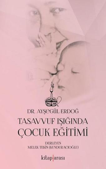 Tasavvuf Işığında Çocuk Eğitimi - Ayşegül Erdoğ - Kitap Arası