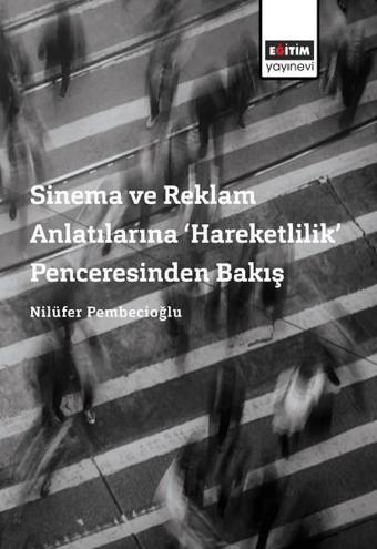 Sinema ve Reklam Anlatılarına Hareketlilik Penceresinden Bakış - Nilüfer Pembecioğlu - Eğitim Yayınevi