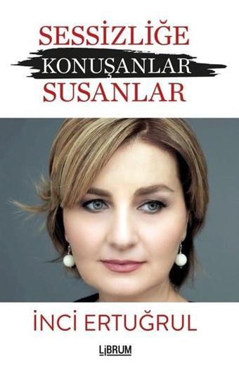 Sessizliğe Konuşanlar Susanlar - İnci Ertuğrul - Librum Kitap